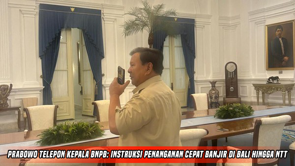 Prabowo Telepon Kepala BNPB: Instruksi Penanganan Cepat Banjir di Bali hingga NTT